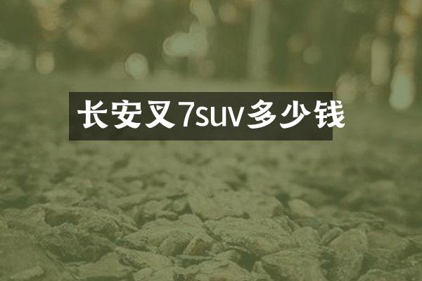 长安叉7suv多少钱