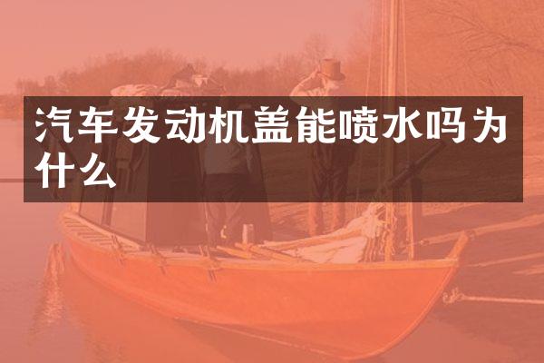 汽车发动机盖能喷水吗为什么