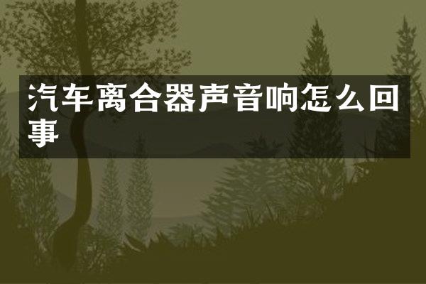 汽车离合器声音响怎么回事
