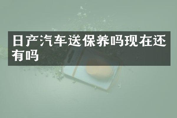 日产汽车送保养吗现在还有吗