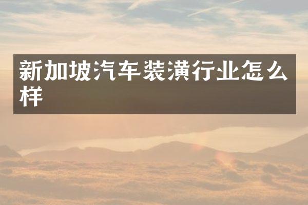 新加坡汽车装潢行业怎么样