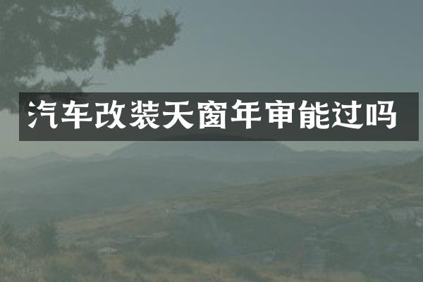 汽车改装天窗年审能过吗