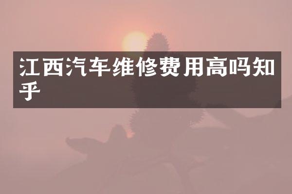 江西汽车维修费用高吗知乎