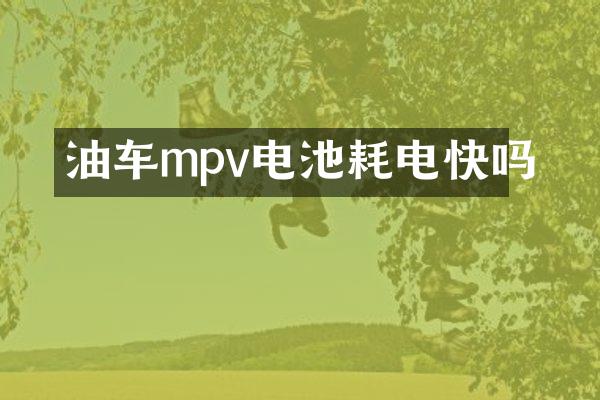 油车mpv电池耗电快吗