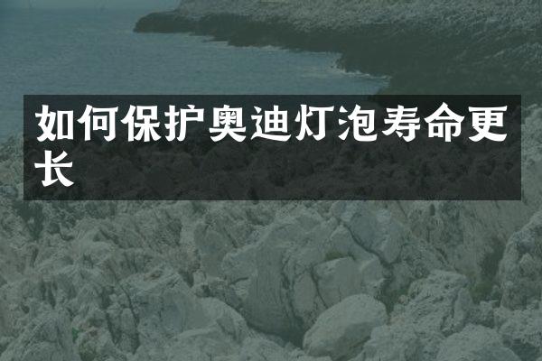 如何保护奥迪灯泡寿命更长