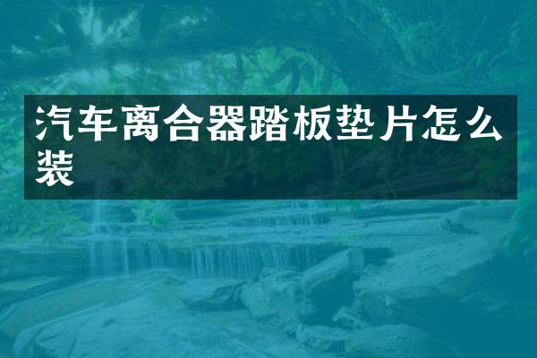 汽车离合器踏板垫片怎么装