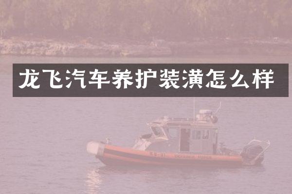 龙飞汽车养护装潢怎么样