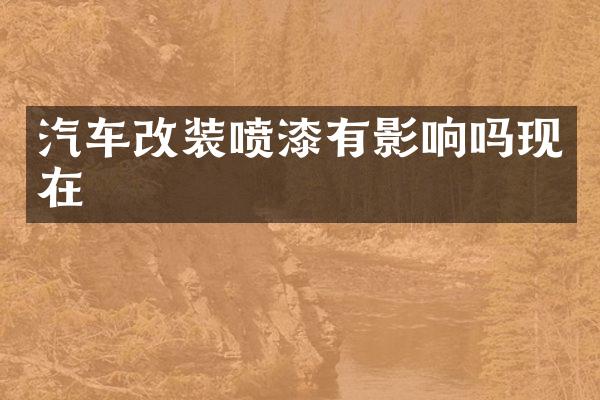 汽车改装喷漆有影响吗现在