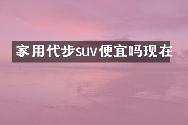 家用代步suv便宜吗现在