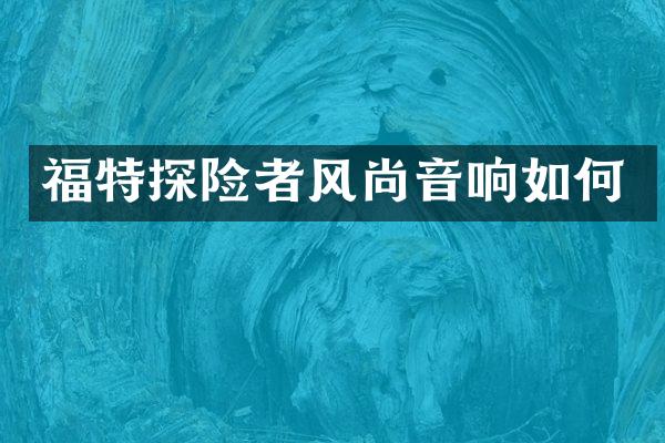 福特探险者风尚音响如何