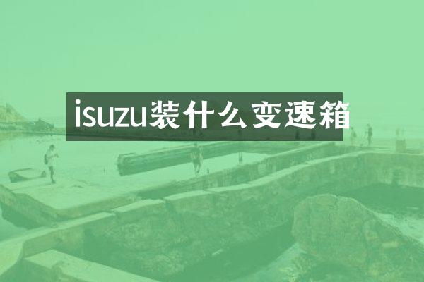 isuzu装什么变速箱