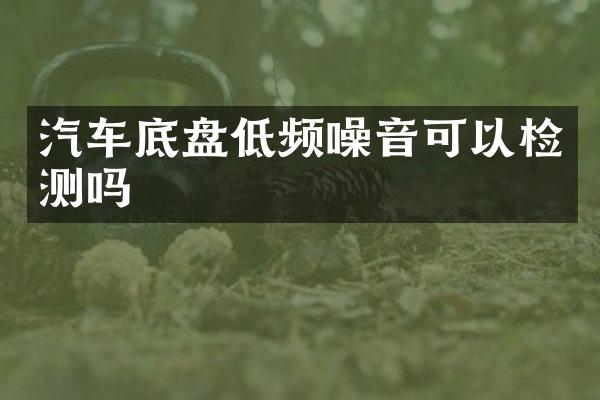 汽车底盘低频噪音可以检测吗