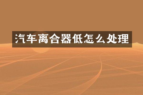 汽车离合器低怎么处理