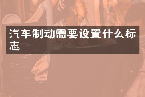 汽车制动需要设置什么标志