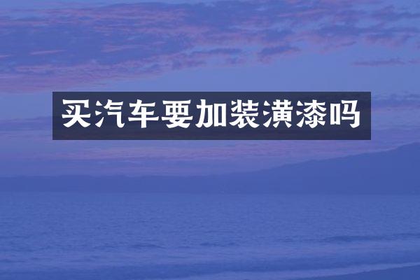 买汽车要加装潢漆吗