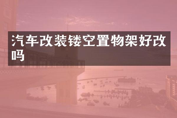 汽车改装镂空置物架好改吗