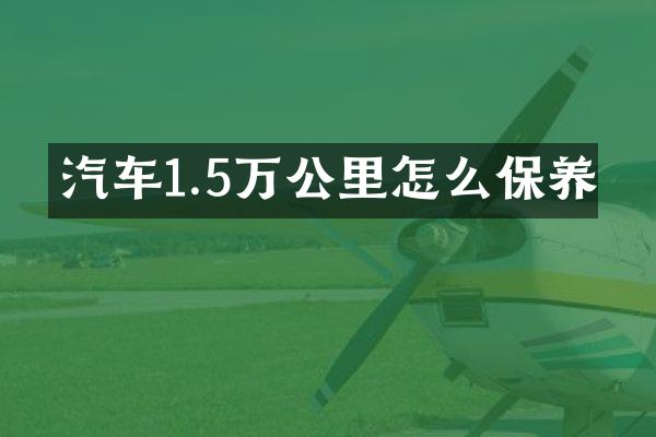 汽车1.5万公里怎么保养