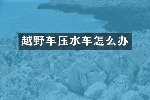 越野车压水车怎么办