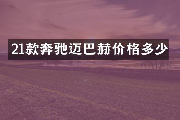 21款奔驰迈巴赫价格多少