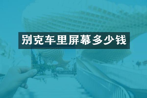 别克车里屏幕多少钱