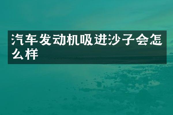 汽车发动机吸进沙子会怎么样