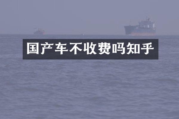 国产车不收费吗知乎