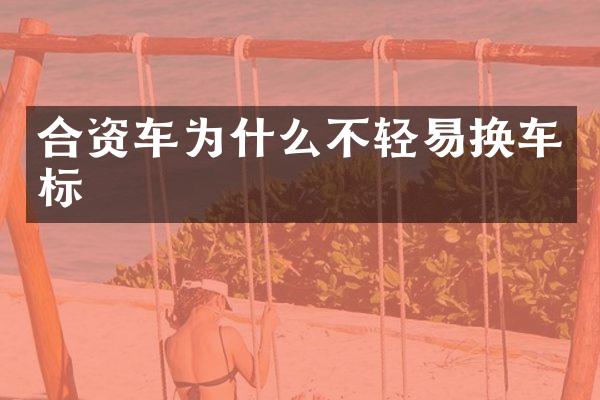 合资车为什么不轻易换车标