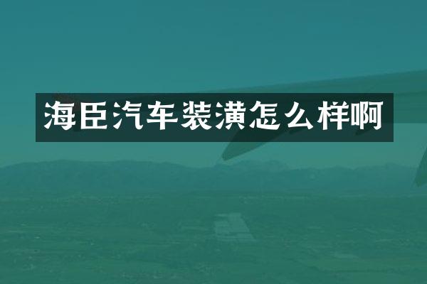 海臣汽车装潢怎么样啊