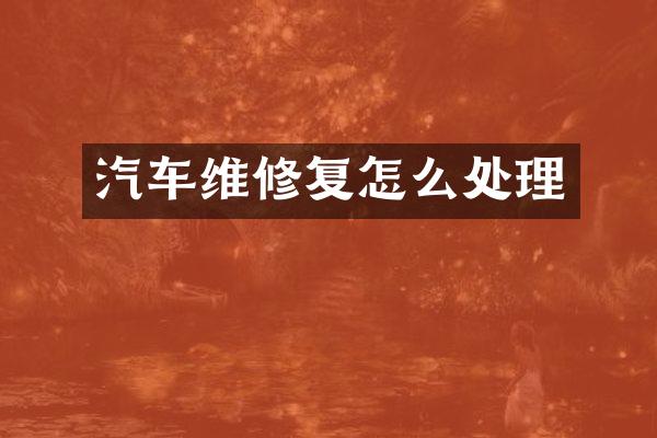 汽车维修复怎么处理