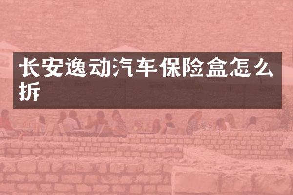 长安逸动汽车保险盒怎么拆