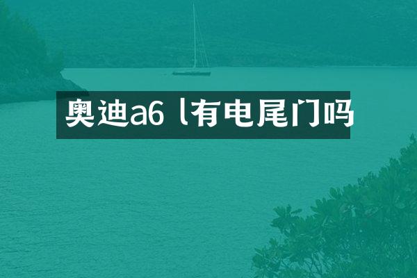 奥迪a6 l有电尾门吗