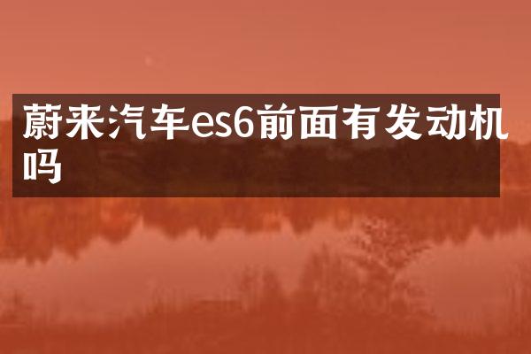 蔚来汽车es6前面有发动机吗