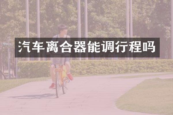 汽车离合器能调行程吗