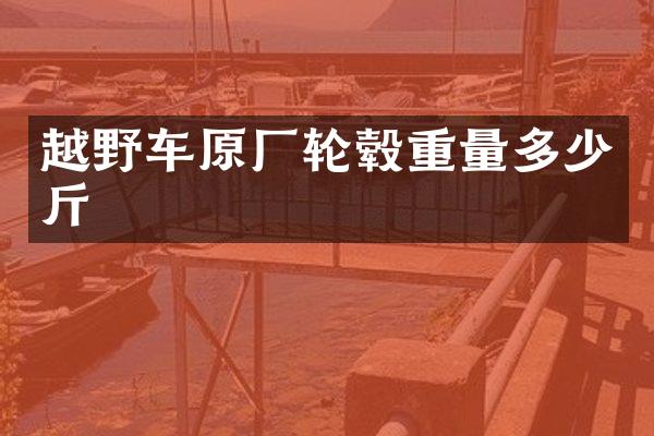 越野车原厂轮毂重量多少斤