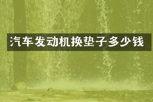 汽车发动机换垫子多少钱