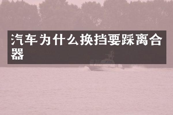 汽车为什么换挡要踩离合器