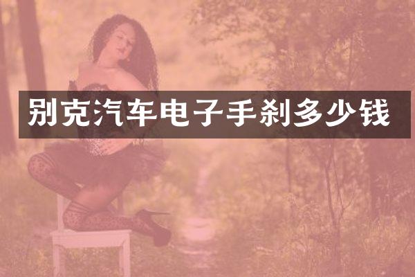 别克汽车电子手刹多少钱