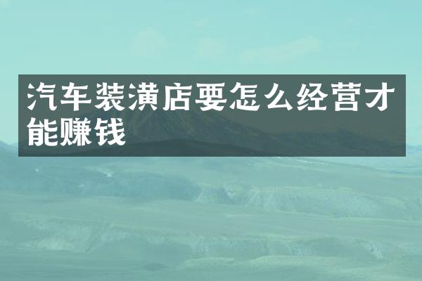 汽车装潢店要怎么经营才能赚钱