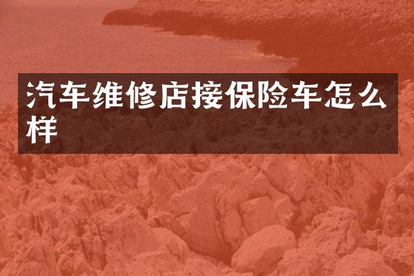 汽车维修店接保险车怎么样