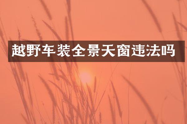 越野车装全景天窗违法吗