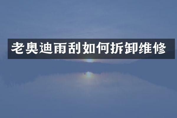 老奥迪雨刮如何拆卸维修