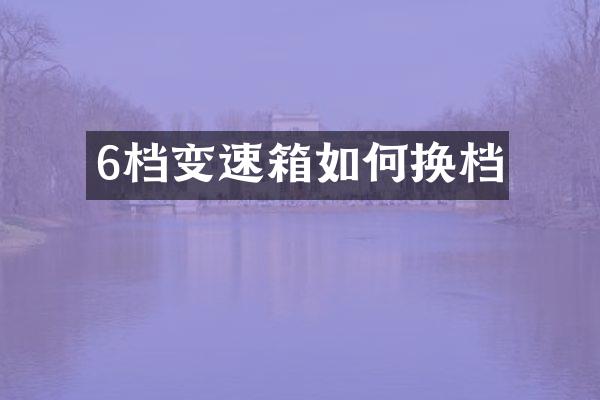 6档变速箱如何换档