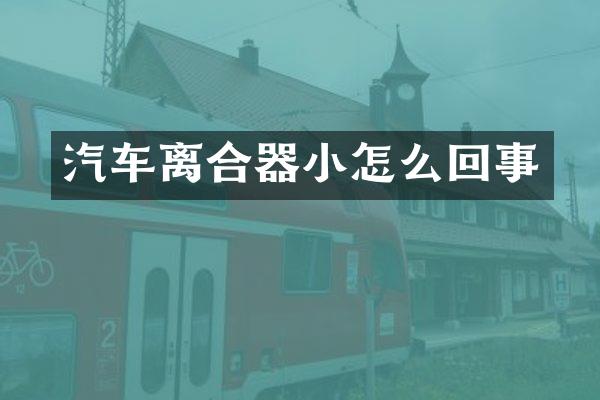 汽车离合器小怎么回事