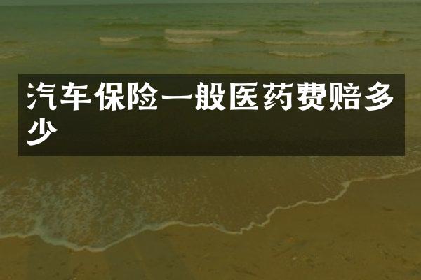 汽车保险一般医药费赔多少