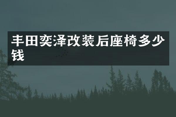 丰田奕泽改装后座椅多少钱