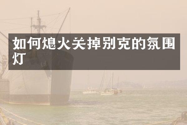 如何熄火关掉别克的氛围灯