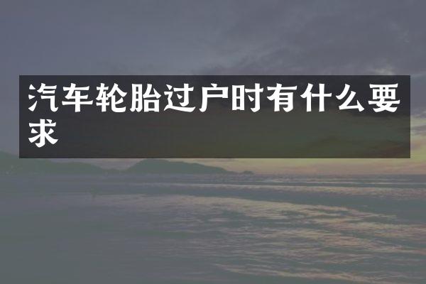 汽车轮胎过户时有什么要求