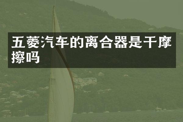 五菱汽车的离合器是干摩擦吗
