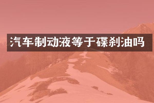 汽车制动液等于碟刹油吗