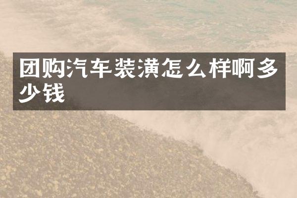 团购汽车装潢怎么样啊多少钱